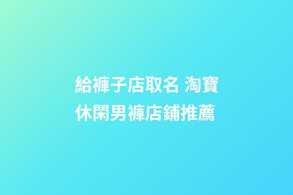給褲子店取名 淘寶休閑男褲店鋪推薦-第1張-店鋪起名-玄機(jī)派